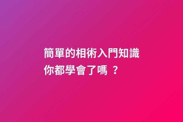 簡單的相術入門知識你都學會了嗎？